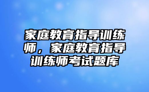 家庭教育指導訓練師，家庭教育指導訓練師考試題庫