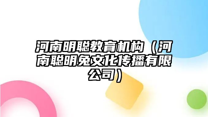 河南明聰教育機構(gòu)（河南聰明兔文化傳播有限公司）