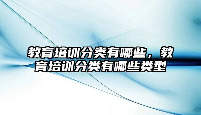 教育培訓分類有哪些，教育培訓分類有哪些類型