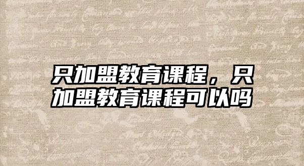 只加盟教育課程，只加盟教育課程可以嗎