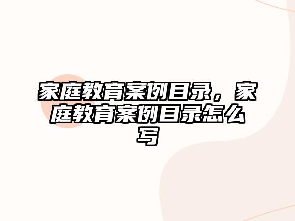 家庭教育案例目錄，家庭教育案例目錄怎么寫