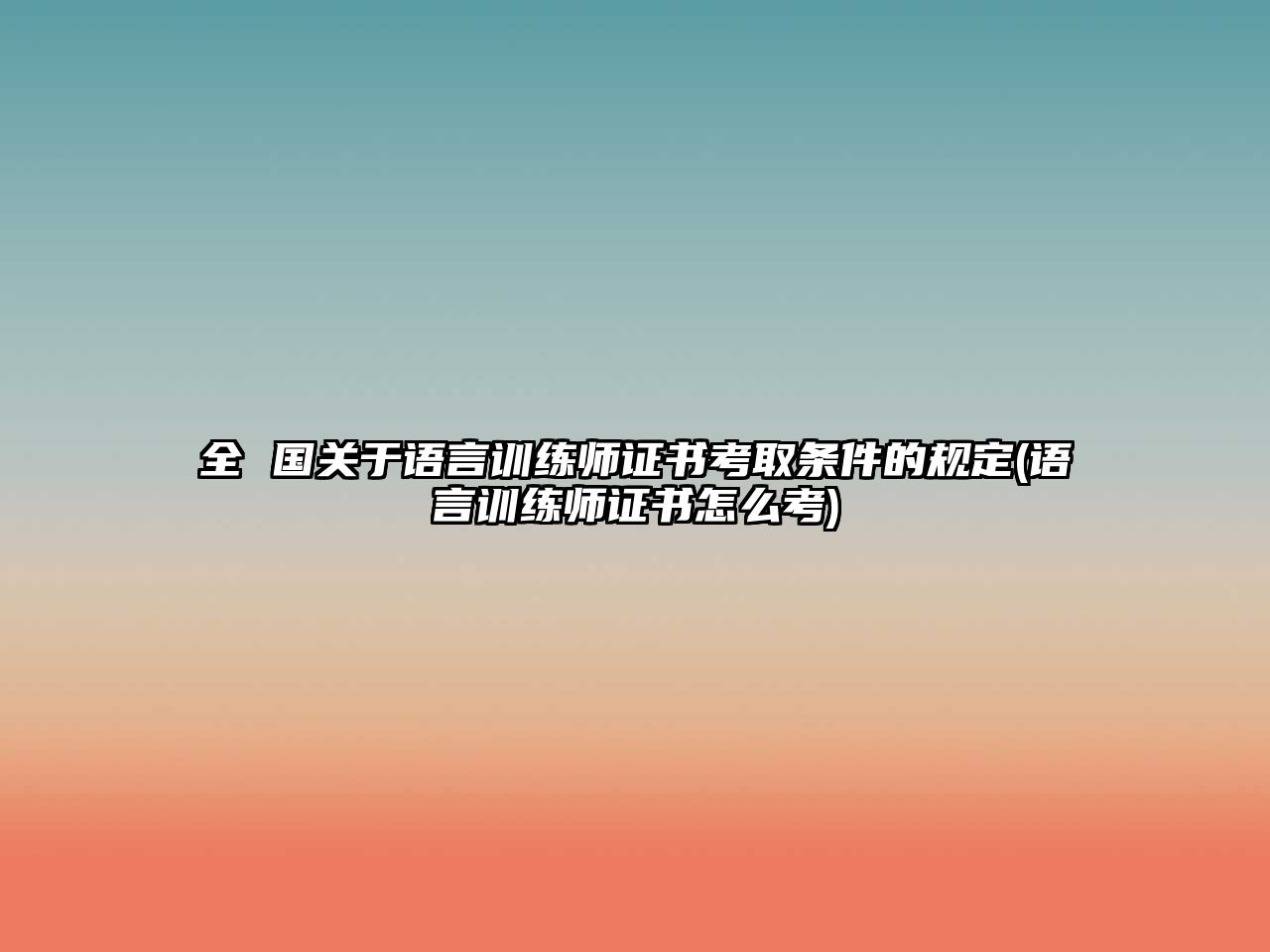 全 國關(guān)于語言訓(xùn)練師證書考取條件的規(guī)定(語言訓(xùn)練師證書怎么考)