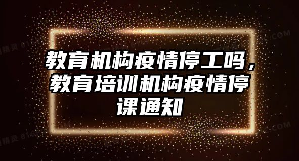 教育機(jī)構(gòu)疫情停工嗎，教育培訓(xùn)機(jī)構(gòu)疫情停課通知