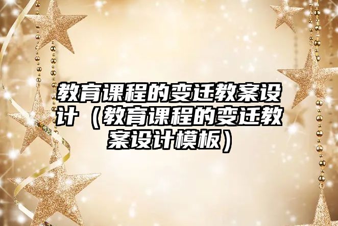 教育課程的變遷教案設(shè)計(jì)（教育課程的變遷教案設(shè)計(jì)模板）