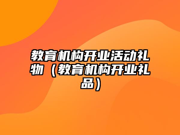 教育機(jī)構(gòu)開業(yè)活動禮物（教育機(jī)構(gòu)開業(yè)禮品）