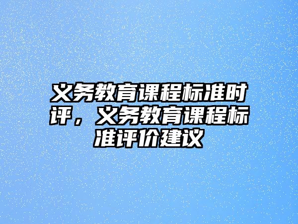 義務(wù)教育課程標(biāo)準(zhǔn)時(shí)評(píng)，義務(wù)教育課程標(biāo)準(zhǔn)評(píng)價(jià)建議