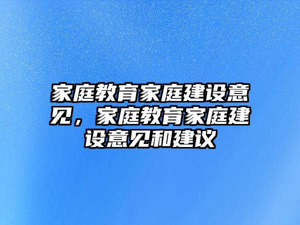 家庭教育家庭建設(shè)意見，家庭教育家庭建設(shè)意見和建議