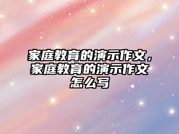 家庭教育的演示作文，家庭教育的演示作文怎么寫