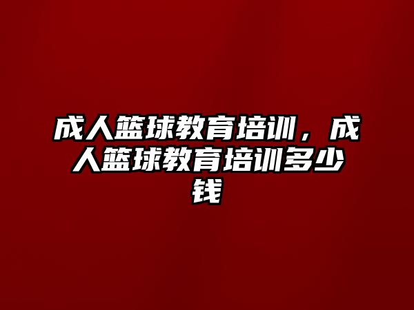 成人籃球教育培訓(xùn)，成人籃球教育培訓(xùn)多少錢