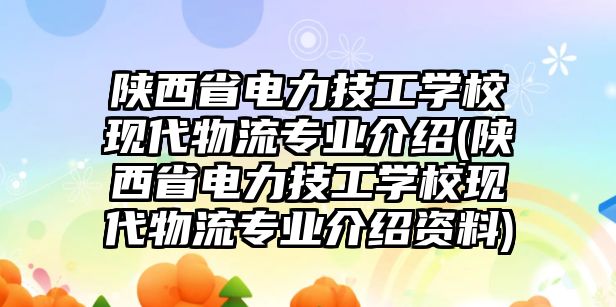 陜西省電力技工學(xué)校現(xiàn)代物流專業(yè)介紹(陜西省電力技工學(xué)校現(xiàn)代物流專業(yè)介紹資料)