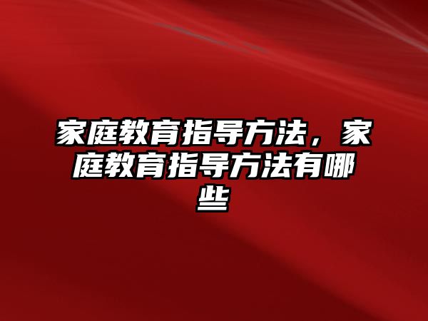 家庭教育指導方法，家庭教育指導方法有哪些