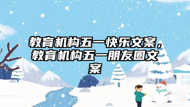 教育機構(gòu)五一快樂文案，教育機構(gòu)五一朋友圈文案