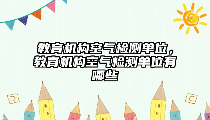 教育機構(gòu)空氣檢測單位，教育機構(gòu)空氣檢測單位有哪些