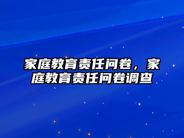 家庭教育責(zé)任問卷，家庭教育責(zé)任問卷調(diào)查