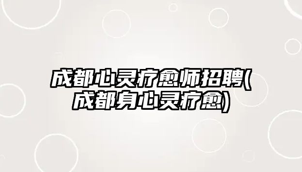 成都心靈療愈師招聘(成都身心靈療愈)