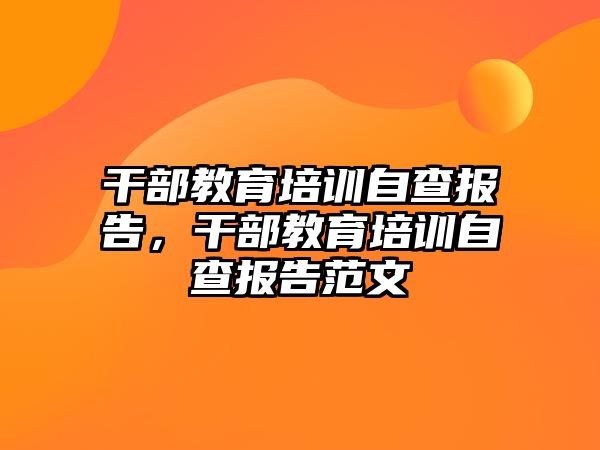 干部教育培訓自查報告，干部教育培訓自查報告范文