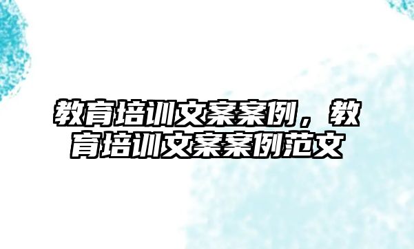 教育培訓(xùn)文案案例，教育培訓(xùn)文案案例范文