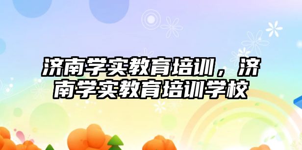 濟南學實教育培訓，濟南學實教育培訓學校