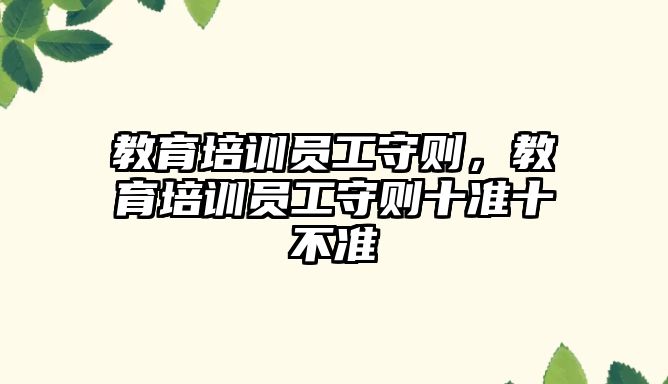 教育培訓員工守則，教育培訓員工守則十準十不準