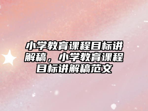 小學教育課程目標講解稿，小學教育課程目標講解稿范文