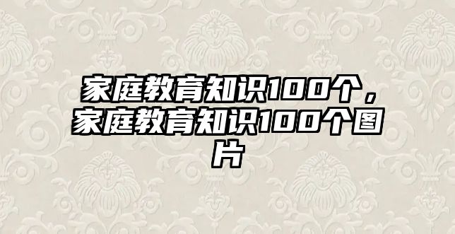 家庭教育知識100個，家庭教育知識100個圖片