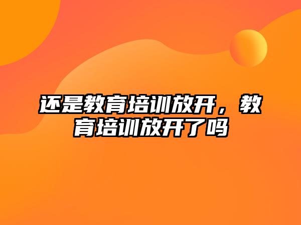 還是教育培訓(xùn)放開，教育培訓(xùn)放開了嗎