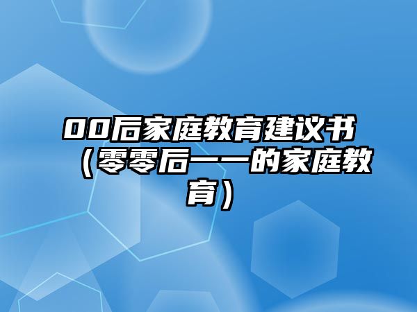 00后家庭教育建議書（零零后一一的家庭教育）