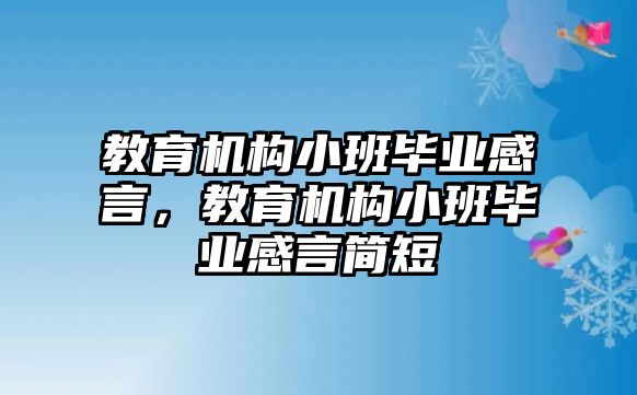 教育機構小班畢業(yè)感言，教育機構小班畢業(yè)感言簡短