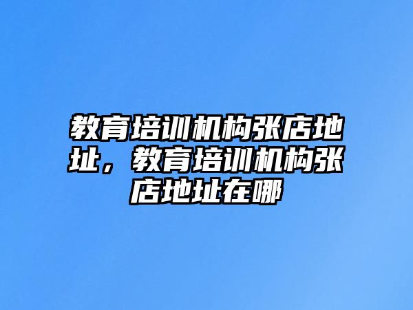 教育培訓機構張店地址，教育培訓機構張店地址在哪