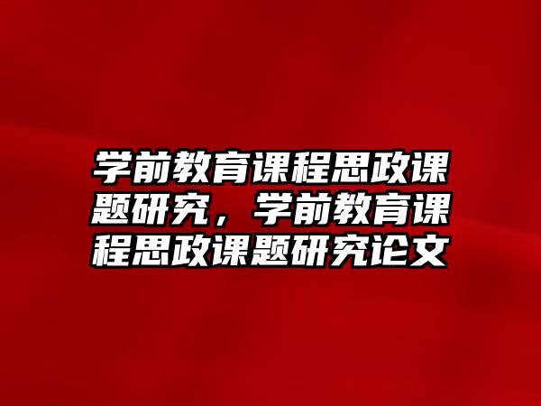 學(xué)前教育課程思政課題研究，學(xué)前教育課程思政課題研究論文