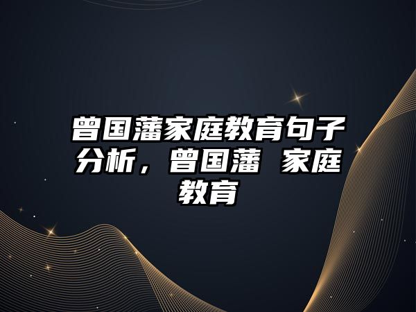 曾國藩家庭教育句子分析，曾國藩 家庭教育