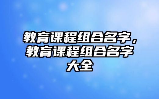 教育課程組合名字，教育課程組合名字大全