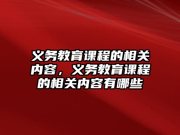 義務(wù)教育課程的相關(guān)內(nèi)容，義務(wù)教育課程的相關(guān)內(nèi)容有哪些