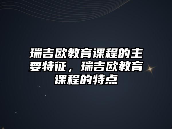 瑞吉歐教育課程的主要特征，瑞吉歐教育課程的特點