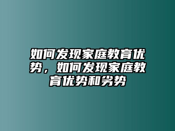 如何發(fā)現(xiàn)家庭教育優(yōu)勢，如何發(fā)現(xiàn)家庭教育優(yōu)勢和劣勢