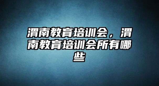 渭南教育培訓(xùn)會，渭南教育培訓(xùn)會所有哪些