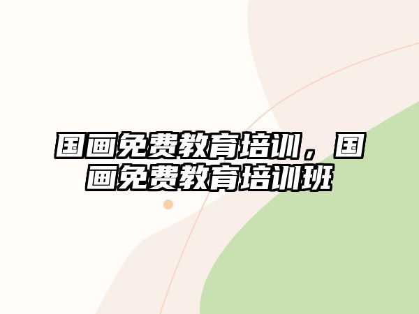 國畫免費教育培訓(xùn)，國畫免費教育培訓(xùn)班