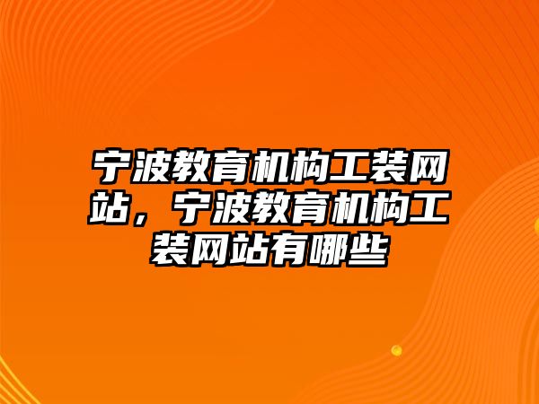 寧波教育機構工裝網站，寧波教育機構工裝網站有哪些