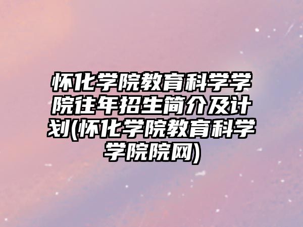 懷化學(xué)院教育科學(xué)學(xué)院往年招生簡介及計劃(懷化學(xué)院教育科學(xué)學(xué)院院網(wǎng))