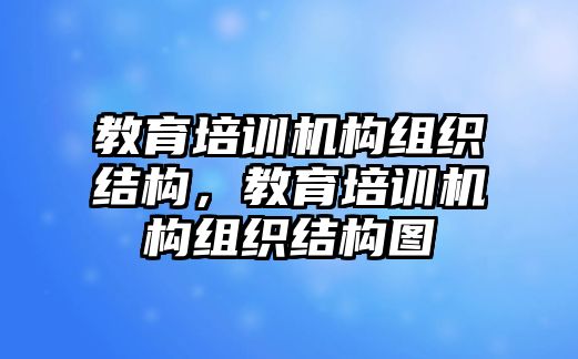 教育培訓(xùn)機(jī)構(gòu)組織結(jié)構(gòu)，教育培訓(xùn)機(jī)構(gòu)組織結(jié)構(gòu)圖