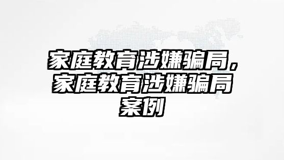 家庭教育涉嫌騙局，家庭教育涉嫌騙局案例