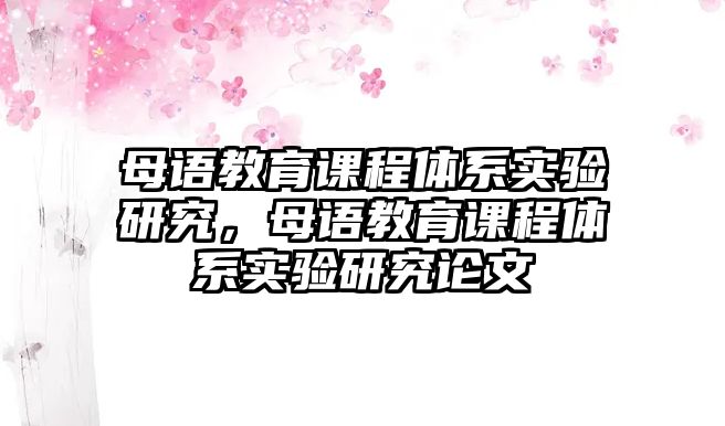 母語(yǔ)教育課程體系實(shí)驗(yàn)研究，母語(yǔ)教育課程體系實(shí)驗(yàn)研究論文