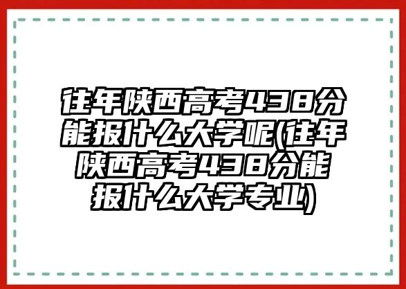 往年陜西高考438分能報(bào)什么大學(xué)呢(往年陜西高考438分能報(bào)什么大學(xué)專業(yè))