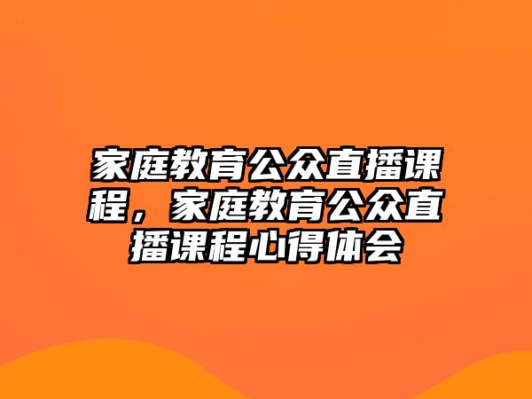 家庭教育公眾直播課程，家庭教育公眾直播課程心得體會