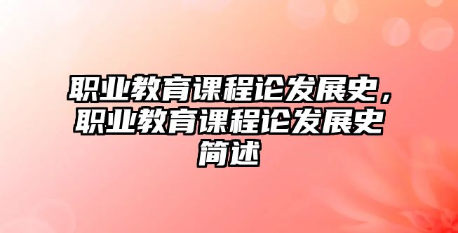 職業(yè)教育課程論發(fā)展史，職業(yè)教育課程論發(fā)展史簡述