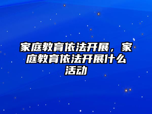 家庭教育依法開展，家庭教育依法開展什么活動