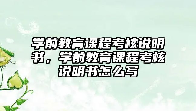 學(xué)前教育課程考核說明書，學(xué)前教育課程考核說明書怎么寫