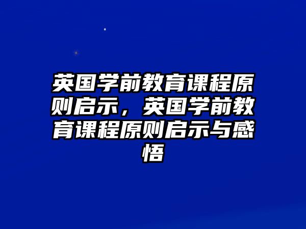 英國學(xué)前教育課程原則啟示，英國學(xué)前教育課程原則啟示與感悟