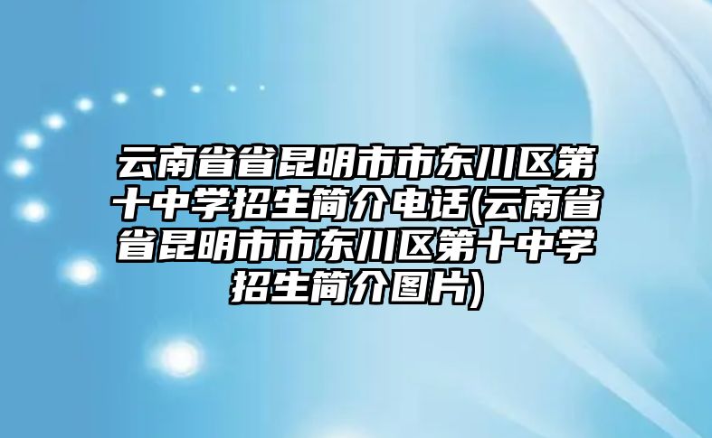 云南省省昆明市市東川區(qū)第十中學招生簡介電話(云南省省昆明市市東川區(qū)第十中學招生簡介圖片)