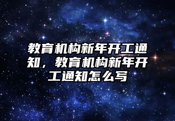 教育機構新年開工通知，教育機構新年開工通知怎么寫